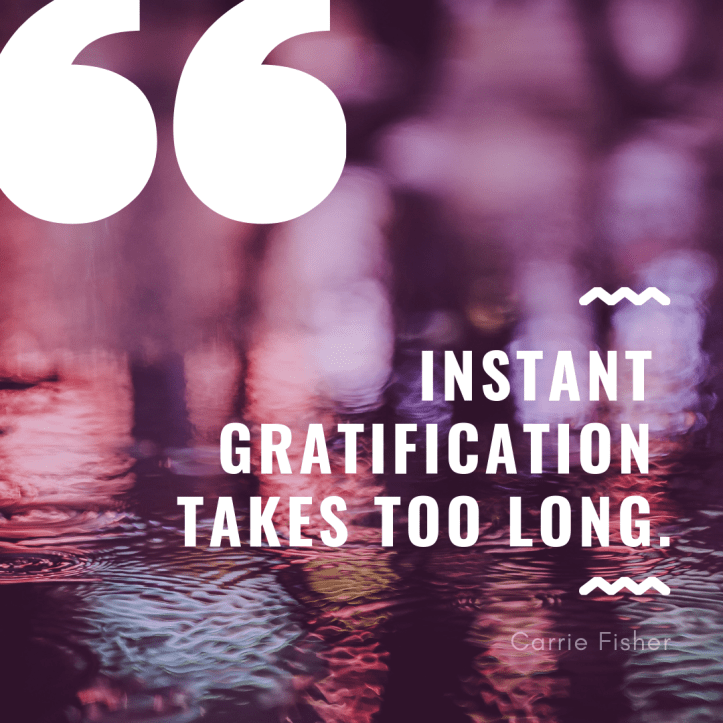 _instant gratification takes too long._